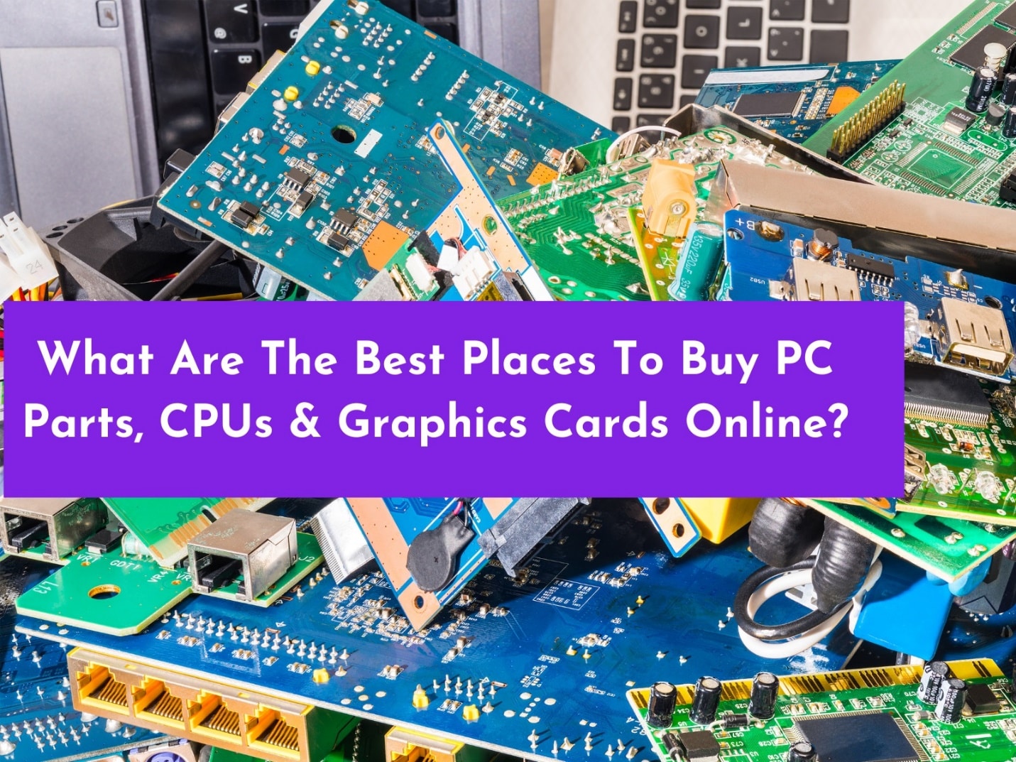 What Are The Best Places To Buy PC Parts, CPUs & Graphics Cards Online?